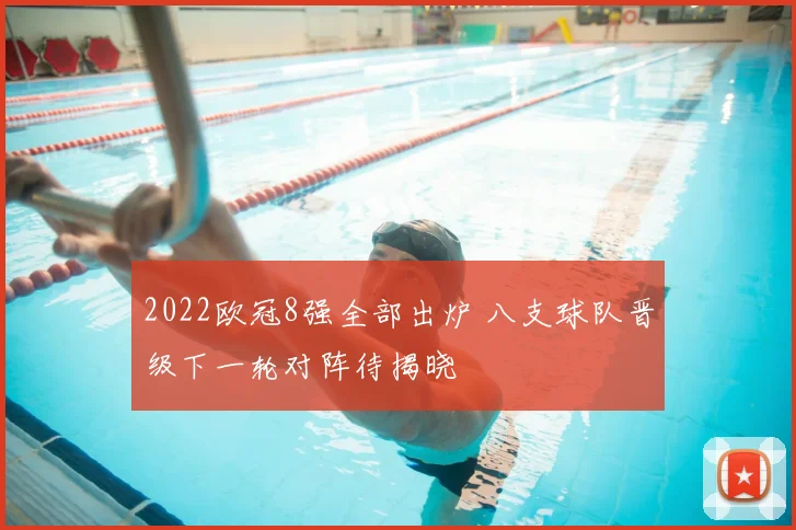 2022欧冠8强全部出炉 八支球队晋级下一轮对阵待揭晓
