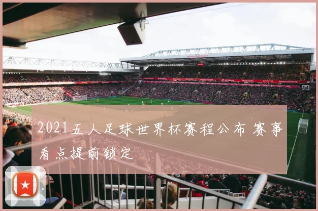 2021五人足球世界杯赛程公布 赛事看点提前锁定