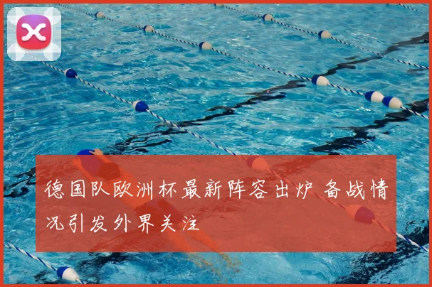 德国队欧洲杯最新阵容出炉 备战情况引发外界关注